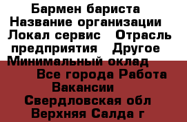 Бармен-бариста › Название организации ­ Локал сервис › Отрасль предприятия ­ Другое › Минимальный оклад ­ 26 200 - Все города Работа » Вакансии   . Свердловская обл.,Верхняя Салда г.